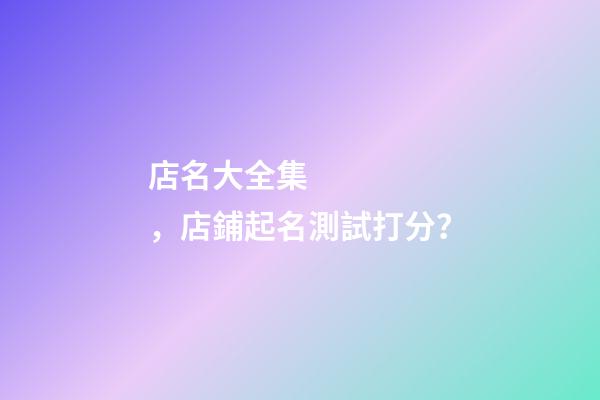 店名大全集，店鋪起名測試打分？